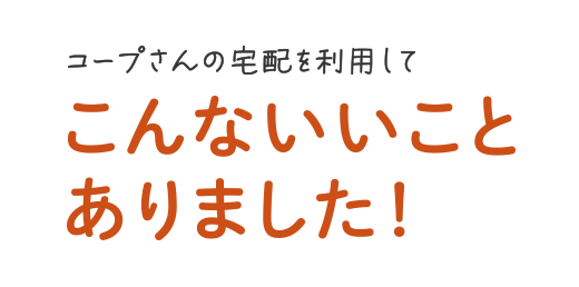コープさんの宅配を利用してこんないいことありました！