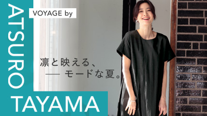 VOYAGE by ATSURO TAYAMA　凛と映える、モードな夏。