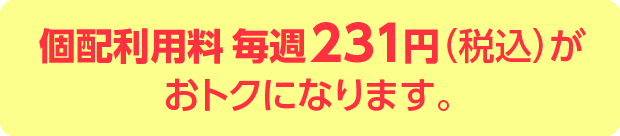 個配利用料毎週231円（税込）がおトクになります。